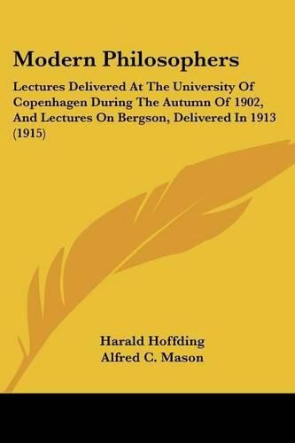 Modern Philosophers: Lectures Delivered at the University of Copenhagen During the Autumn of 1902, and Lectures on Bergson, Delivered in 1913 (1915)