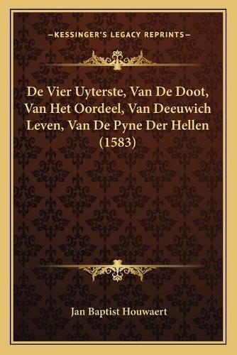 Cover image for de Vier Uyterste, Van de Doot, Van Het Oordeel, Van Deeuwich Leven, Van de Pyne Der Hellen (1583)