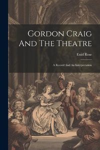 Cover image for Gordon Craig And The Theatre; A Record And An Interpretation