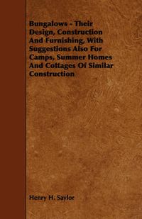 Cover image for Bungalows - Their Design, Construction And Furnishing, With Suggestions Also For Camps, Summer Homes And Cottages Of Similar Construction