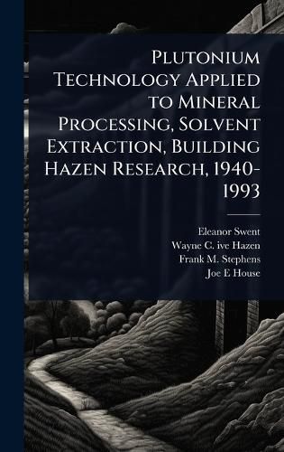 Cover image for Plutonium Technology Applied to Mineral Processing, Solvent Extraction, Building Hazen Research, 1940-1993
