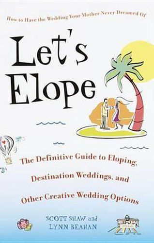 Let's Elope: The Definitive Guide to Eloping, Destination Weddings, and Other Creative Wedding Options