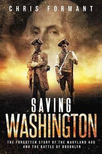 Cover image for Saving Washington: The Forgotten Story of the Maryland 400 and The Battle of Brooklyn