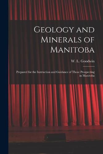 Cover image for Geology and Minerals of Manitoba: Prepared for the Instruction and Guidance of Those Prospecting in Manitoba