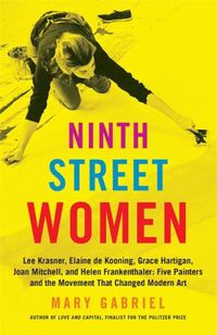 Cover image for Ninth Street Women: Lee Krasner, Elaine de Kooning, Grace Hartigan, Joan Mitchell, and Helen Frankenthaler: Five Painters and the Movement That Changed Modern Art