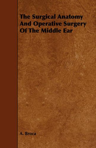 Cover image for The Surgical Anatomy and Operative Surgery of the Middle Ear