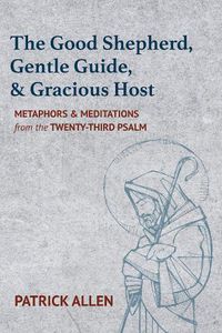 Cover image for The Good Shepherd, Gentle Guide, and Gracious Host: Metaphors and Meditations from the Twenty-Third Psalm