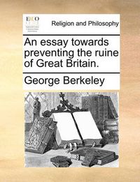 Cover image for An Essay Towards Preventing the Ruine of Great Britain.