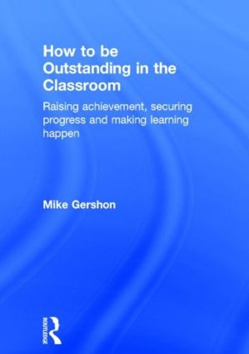 Cover image for How to be Outstanding in the Classroom: Raising achievement, securing progress and making learning happen
