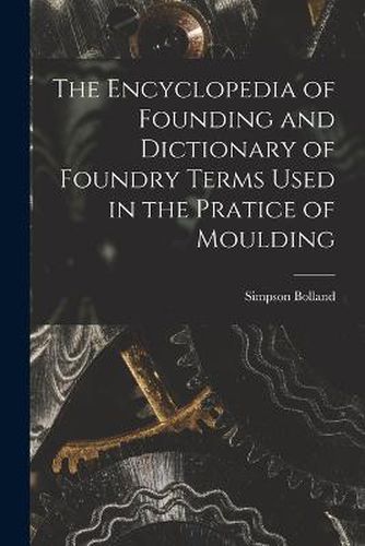 Cover image for The Encyclopedia of Founding and Dictionary of Foundry Terms Used in the Pratice of Moulding