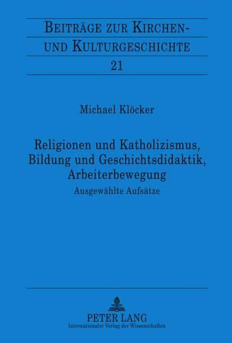 Cover image for Religionen Und Katholizismus, Bildung Und Geschichtsdidaktik, Arbeiterbewegung: Ausgeweahlte Aufseatze