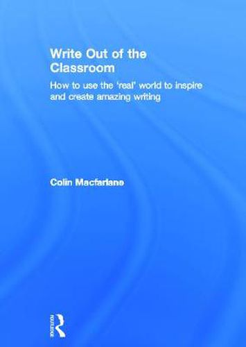 Cover image for Write Out of the Classroom: How to use the 'real' world to inspire and create amazing writing