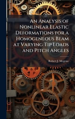 Cover image for An Analysis of Nonlinear Elastic Deformations for a Homogeneous Beam at Varying Tip Loads and Pitch Angles