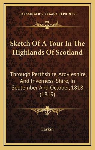 Cover image for Sketch of a Tour in the Highlands of Scotland: Through Perthshire, Argyleshire, and Inverness-Shire, in September and October, 1818 (1819)