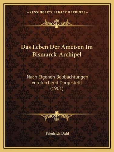 Cover image for Das Leben Der Ameisen Im Bismarck-Archipel: Nach Eigenen Beobachtungen Vergleichend Dargestellt (1901)