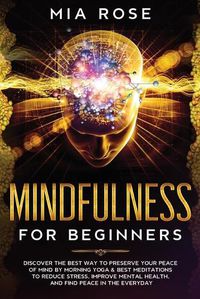 Cover image for Mindfulness for Beginners: Discover the best way to preserve Your Peace of Mind by Morning Yoga & Best Meditations to Reduce Stress, Improve Mental Health, and Find Peace in the Everyday