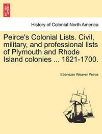 Cover image for Peirce's Colonial Lists. Civil, Military, and Professional Lists of Plymouth and Rhode Island Colonies ... 1621-1700.