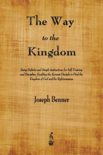 Cover image for The Way to the Kingdom: Being Definite and Simple Instructions for Self-Training and Discipline, Enabling the Earnest Disciple to Find the Kingdom of God and his Righteousness.