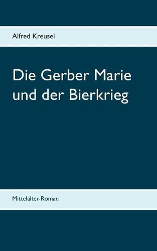 Cover image for Die Gerber Marie und der Bierkrieg: Mittelalter-Roman