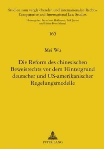 Die Reform Des Chinesischen Beweisrechts VOR Dem Hintergrund Deutscher Und Us-Amerikanischer Regelungsmodelle