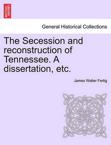 Cover image for The Secession and Reconstruction of Tennessee. a Dissertation, Etc.