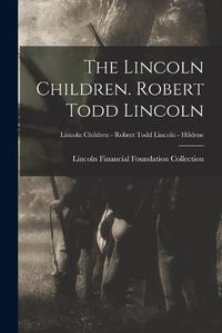 Cover image for The Lincoln Children. Robert Todd Lincoln; Lincoln Children - Robert Todd Lincoln - Hildene