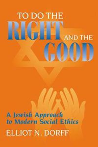 Cover image for To Do the Right and the Good: A Jewish Approach to Modern Social Ethics