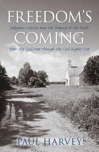 Freedom's Coming: Religious Culture and the Shaping of the South from the Civil War Through the Civil Rights Era