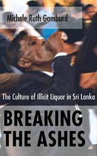 Cover image for Breaking the Ashes: The Culture of Illicit Liquor in Sri Lanka