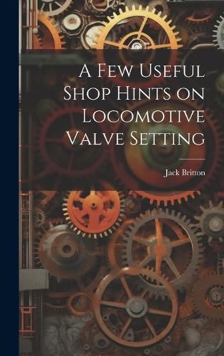 Cover image for A few Useful Shop Hints on Locomotive Valve Setting