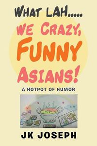 Cover image for What Lah....We Crazy, Funny Asians!: A Hotpot of Humor