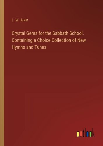 Crystal Gems for the Sabbath School. Containing a Choice Collection of New Hymns and Tunes