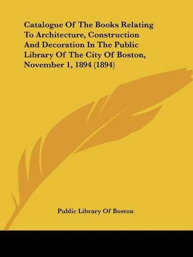 Cover image for Catalogue of the Books Relating to Architecture, Construction and Decoration in the Public Library of the City of Boston, November 1, 1894 (1894)