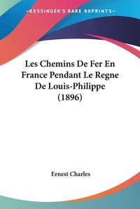 Cover image for Les Chemins de Fer En France Pendant Le Regne de Louis-Philippe (1896)