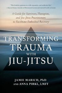 Cover image for Transforming Trauma with Jiu-Jitsu: A Guide for Survivors, Therapists, and Jiu-Jitsu Practitioners to Facilitate Embodied Recovery