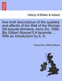 Cover image for Ane Breif Descriptioun of the Qualiteis and Effectis of the Well of the Woman Hill Besyde Abirdene, Anno Do. 1580. [by Gilbert Skeyne?] a Facsimile ... with an Introduction by A. K.