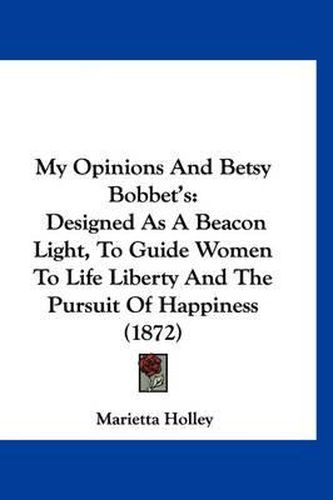 Cover image for My Opinions and Betsy Bobbet's: Designed as a Beacon Light, to Guide Women to Life Liberty and the Pursuit of Happiness (1872)