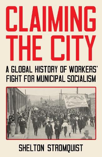 Cover image for Claiming the City: A Global History of Workers' Fight for Municipal Socialism