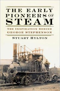 Cover image for The Early Pioneers of Steam: The Inspiration Behind George Stephenson