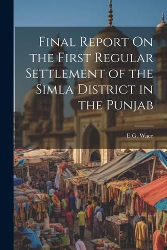 Cover image for Final Report On the First Regular Settlement of the Simla District in the Punjab