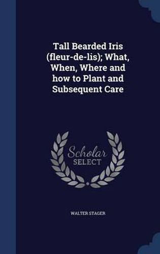 Cover image for Tall Bearded Iris (Fleur-de-Lis); What, When, Where and How to Plant and Subsequent Care