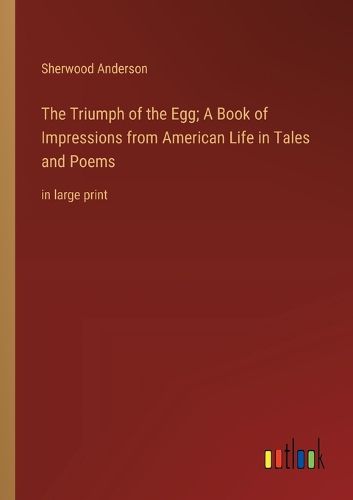 Cover image for The Triumph of the Egg; A Book of Impressions from American Life in Tales and Poems