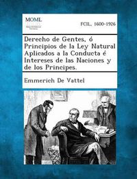 Cover image for Derecho de Gentes, O Principios de La Ley Natural Aplicados a la Conducta E Intereses de Las Naciones y de Los Principes.