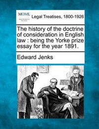 Cover image for The History of the Doctrine of Consideration in English Law: Being the Yorke Prize Essay for the Year 1891.