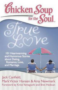 Cover image for Chicken Soup for the Soul: True Love: 101 Heartwarming and Humorous Stories about Dating, Romance, Love, and Marriage