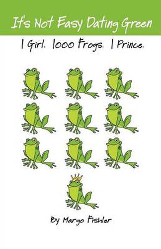 Cover image for It's Not Easy Dating Green. 1 Girl. 1000 Frogs. 1 Prince.