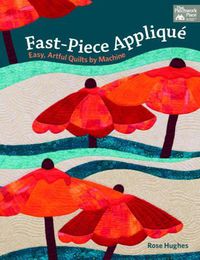 Cover image for Fast-Piece Applique: Easy, Artful Quilts by Machine