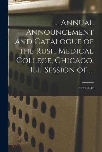 Cover image for ... Annual Announcement and Catalogue of the Rush Medical College, Chicago, Ill. Session of ...; 99: 1941-42