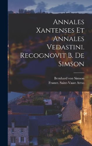 Cover image for Annales Xantenses Et Annales Vedastini. Recognovit B. De Simson