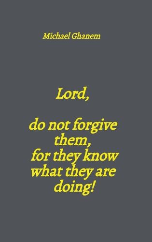 Cover image for Lord, do not forgive them, for they know what they are doing!